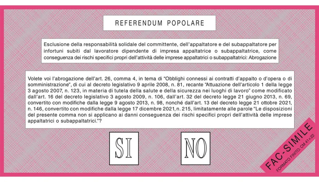 Volete voi l’abrogazione dell’art. 26, comma 4, in tema di “Obblighi connessi ai contratti d’appalto o d’opera o di somministrazione”, di cui al decreto legislativo 9 aprile 2008, n. 81, recante “Attuazione dell’articolo 1 della legge 3 agosto 2007, n. 123, in materia di tutela della salute e della sicurezza nei luoghi di lavoro” come modificato dall’art. 16 del decreto legislativo 3 agosto 2009, n. 106, dall’art. 32 del decreto legge 21 giugno 2013, n. 69, convertito con modifiche dalla legge 9 agosto 2013, n. 98, nonche’ dall’art. 13 del decreto legge 21 ottobre 2021, n. 146, convertito con modifiche dalla legge 17 dicembre 2021, n. 215, limitatamente alle parole “Le disposizioni del presente comma non si applicano ai danni conseguenza dei rischi specifici propri dell’attivita’ delle imprese appaltatrici o subappaltatrici?